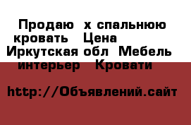 Продаю 2х-спальнюю кровать › Цена ­ 18 000 - Иркутская обл. Мебель, интерьер » Кровати   